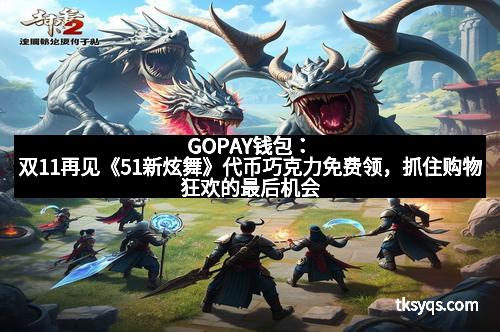 GOPAY钱包：双11再见《51新炫舞》代币巧克力免费领，抓住购物狂欢的最后机会！