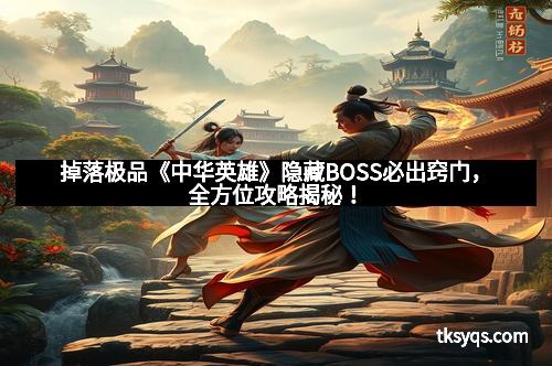 掉落极品《中华英雄》隐藏BOSS必出窍门，全方位攻略揭秘！